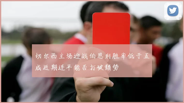 切尔西主场迎战伯恩利胜率低于五成近期连平能否打破颓势