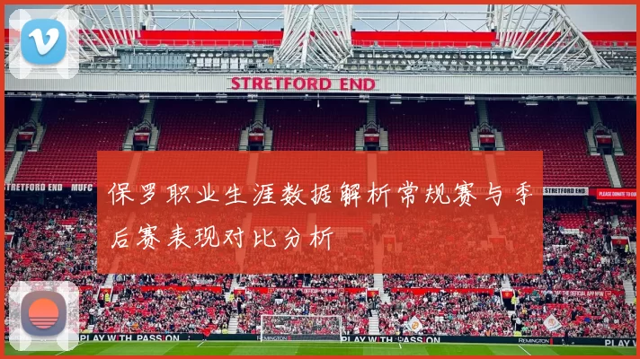 保罗职业生涯数据解析常规赛与季后赛表现对比分析