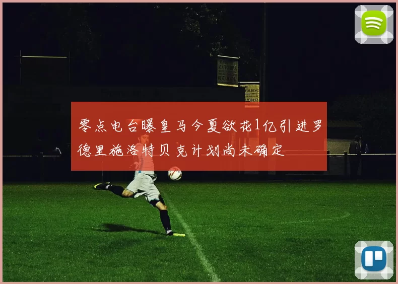 零点电台曝皇马今夏欲花1亿引进罗德里施洛特贝克计划尚未确定
