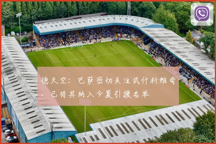 德天空：巴萨密切关注武什科维奇，已将其纳入今夏引援名单