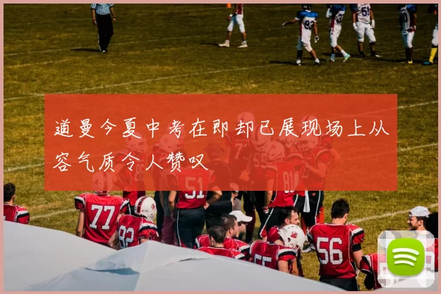 道曼今夏中考在即却已展现场上从容气质令人赞叹